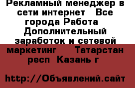 Рекламный менеджер в сети интернет - Все города Работа » Дополнительный заработок и сетевой маркетинг   . Татарстан респ.,Казань г.